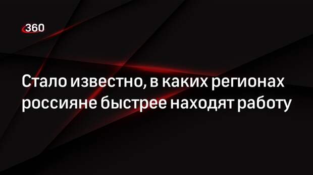 Стало известно, в каких регионах россияне быстрее находят работу