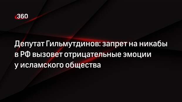Депутат Гильмутдинов: запрет на никабы в РФ вызовет отрицательные эмоции у исламского общества