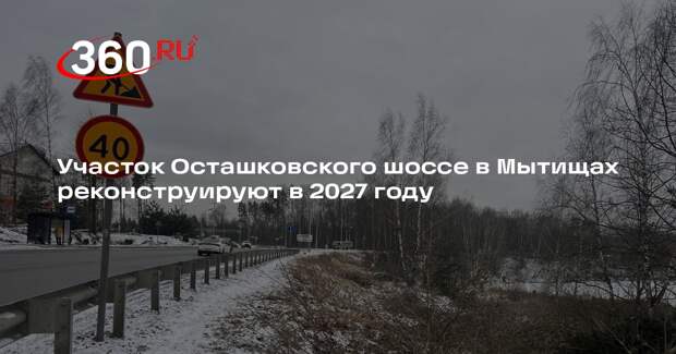 Участок Осташковского шоссе в Мытищах реконструируют в 2027 году