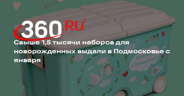 Свыше 1,5 тысячи наборов для новорожденных выдали в Подмосковье с января