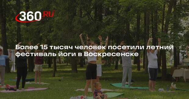 Более 15 тысяч человек посетили летний фестиваль йоги в Воскресенске