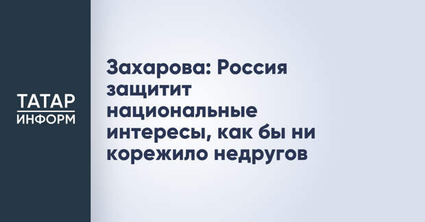 Захарова: Россия защитит национальные интересы, как бы ни корежило недругов