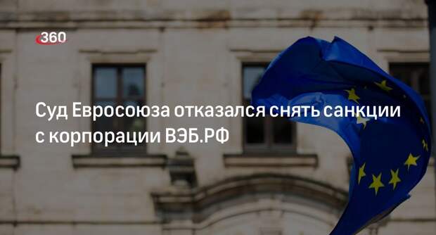 Суд Евросоюза отказался снять санкции с корпорации ВЭБ.РФ