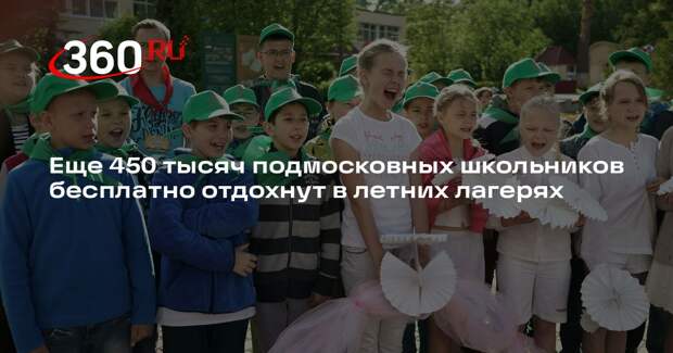 Еще 450 тысяч подмосковных школьников бесплатно отдохнут в летних лагерях