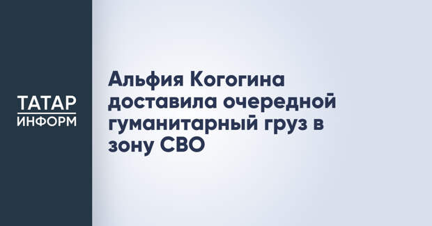 Альфия Когогина доставила очередной гуманитарный груз в зону СВО