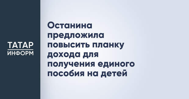 Останина предложила повысить планку дохода для получения единого пособия на детей