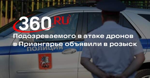 Подозреваемого в атаке дронов в Приангарье объявили в розыск