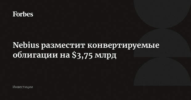 Nebius разместит конвертируемые облигации на $3,75 млрд