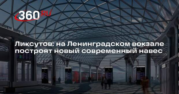 Ликсутов: на Ленинградском вокзале построят новый современный навес