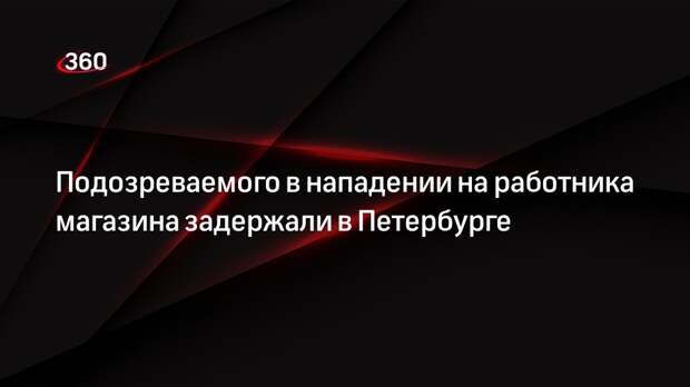 Подозреваемого в нападении на работника магазина задержали в Петербурге