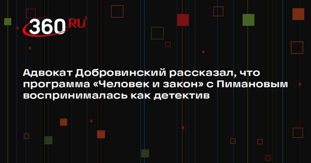 Адвокат Добровинский рассказал, что программа «Человек и закон» с Пимановым воспринималась как детектив