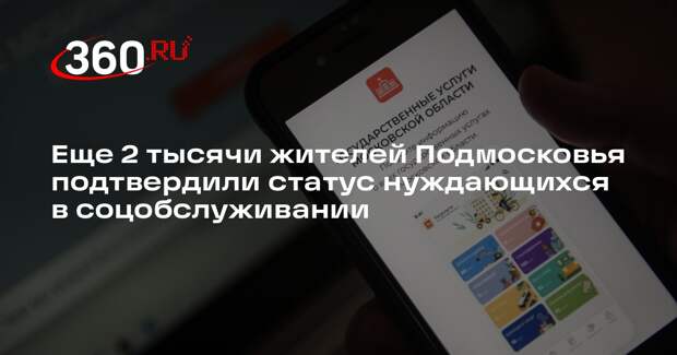 Еще 2 тысячи жителей Подмосковья подтвердили статус нуждающихся в соцобслуживании