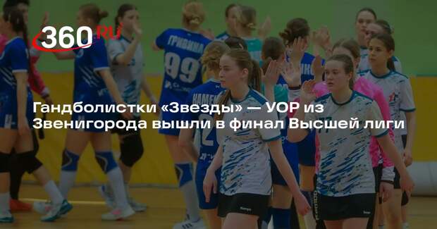 Гандболистки «Звезды» — УОР из Звенигорода вышли в финал Высшей лиги