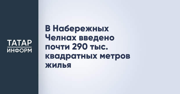 В Набережных Челнах введено почти 290 тыс. квадратных метров жилья
