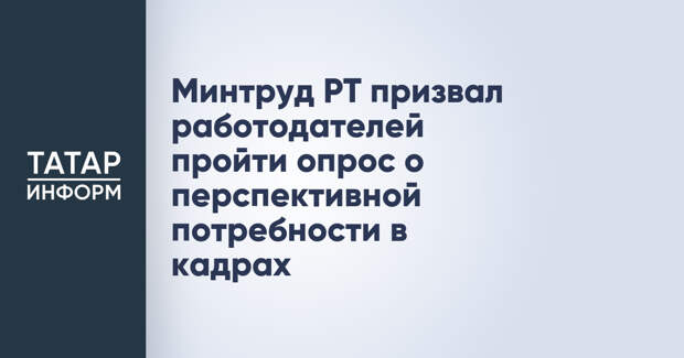 Минтруд РТ призвал работодателей пройти опрос о перспективной потребности в кадрах