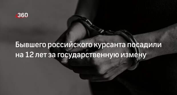 Бывшего российского курсанта посадили на 12 лет за государственную измену