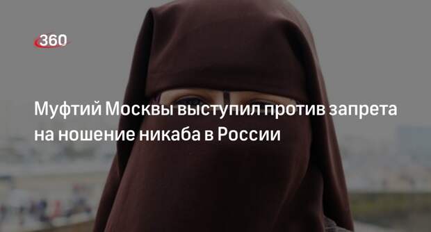 Муфтий Москвы Аляутдинов: запрет никаба вызовет недовольство мусульман в России