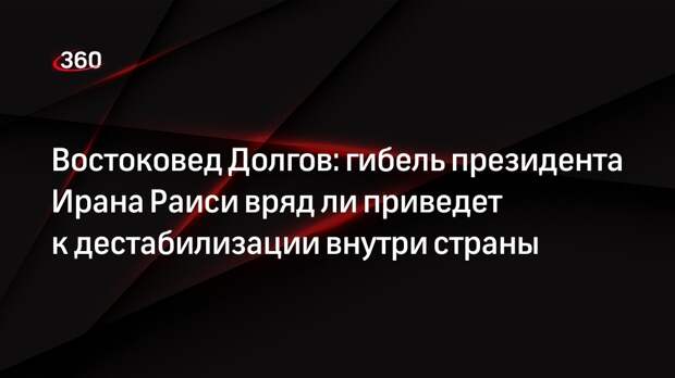 Востоковед Долгов: гибель президента Ирана Раиси вряд ли приведет к дестабилизации внутри страны