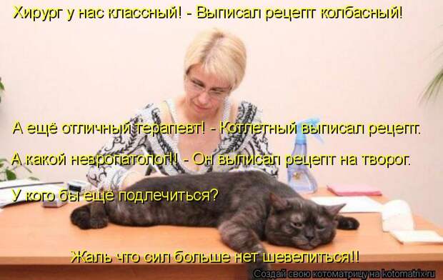 Хирург у нас классный! - Выписал рецепт колбасный! А ещё отличный терапевт! - Котлетный выписал рецепт. А какой невропатолог!! - Он выписал рец