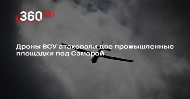 Дроны ВСУ атаковали две промышленные площадки под Самарой