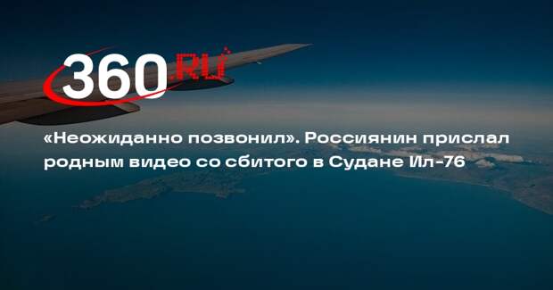 Россиянин Селиванец прислал родным видео со сбитого в Судане Ил-76