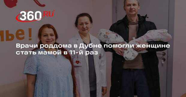 Врачи роддома в Дубне помогли женщине стать мамой в 11-й раз