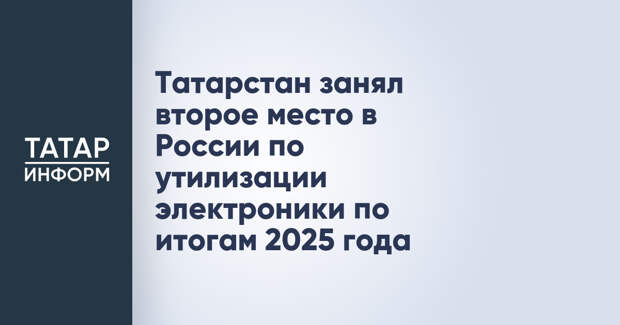 Татарстан занял второе место в России по утилизации электроники по итогам 2025 года