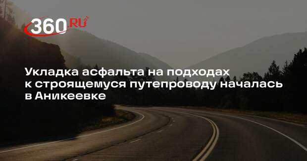 Укладка асфальта на подходах к строящемуся путепроводу началась в Аникеевке