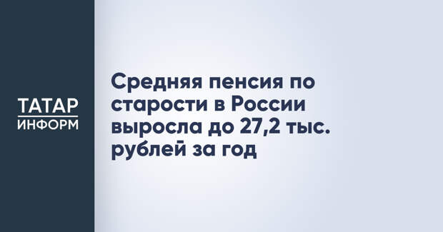 Средняя пенсия по старости в России выросла до 27,2 тыс. рублей за год