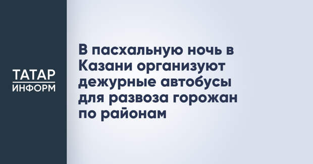 В пасхальную ночь в Казани организуют дежурные автобусы для развоза горожан по районам