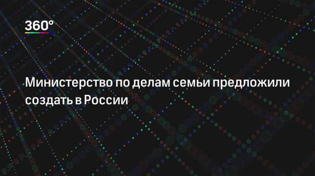 Министерство по делам семьи предложили создать в России