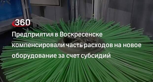Предприятия в Воскресенске компенсировали часть расходов на новое оборудование за счет субсидий