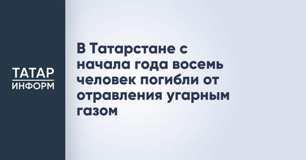 В Татарстане с начала года восемь человек погибли от отравления угарным газом