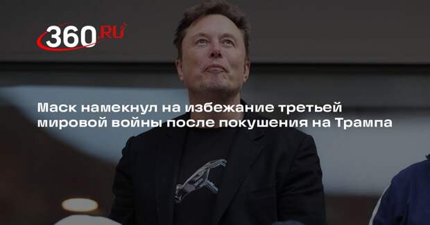 Илон Маск связал покушение на Трампа в Батлере с риском третьей мировой войны