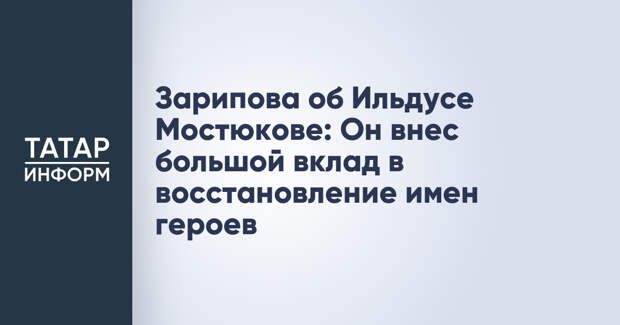 Зарипова об Ильдусе Мостюкове: Он внес большой вклад в восстановление имен героев