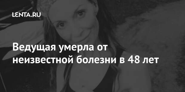 Ведущая умерла от неизвестной болезни в 48 лет