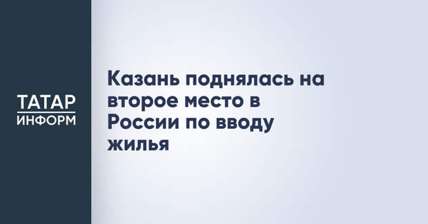 Казань поднялась на второе место в России по вводу жилья