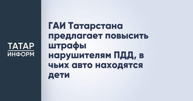 ГАИ Татарстана предлагает повысить штрафы нарушителям ПДД, в чьих авто находятся дети
