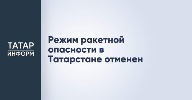 Режим ракетной опасности в Татарстане отменен