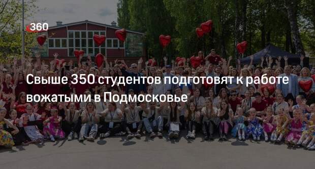 Свыше 350 студентов подготовят к работе вожатыми в Подмосковье