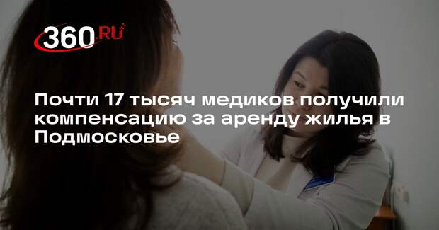 Почти 17 тысяч медиков получили компенсацию за аренду жилья в Подмосковье