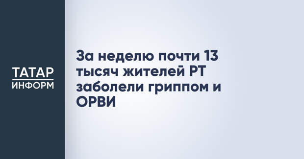 За неделю почти 13 тысяч жителей РТ заболели гриппом и ОРВИ