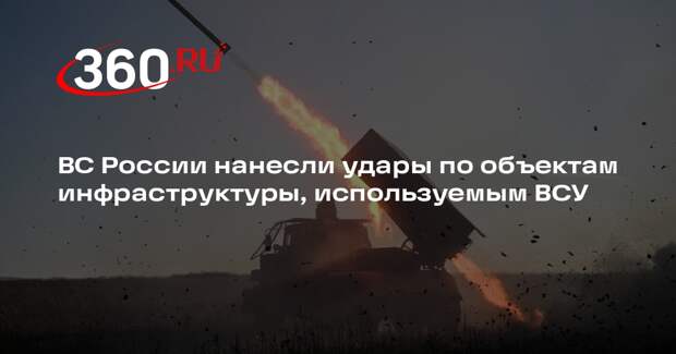 ВС России нанесли удары по объектам инфраструктуры, используемым ВСУ