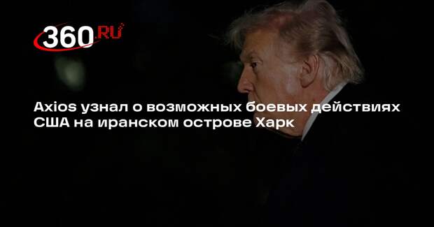 Axios узнал о возможных боевых действиях США на иранском острове Харк