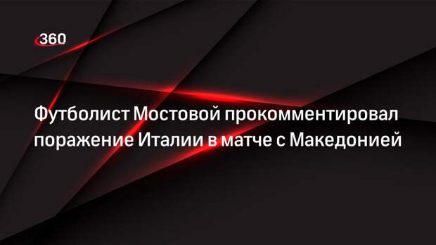 Футболист Мостовой прокомментировал поражение Италии в матче с Македонией