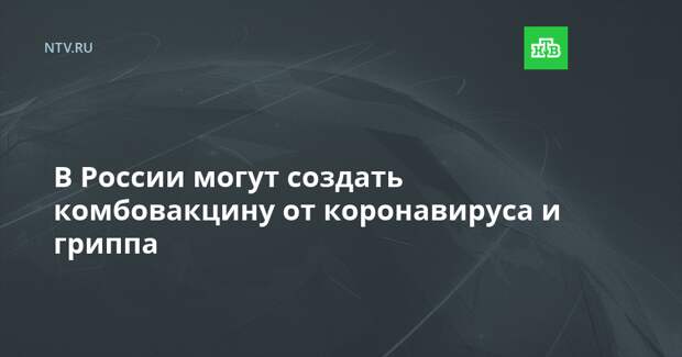 В России могут создать комбовакцину от коронавируса и гриппа