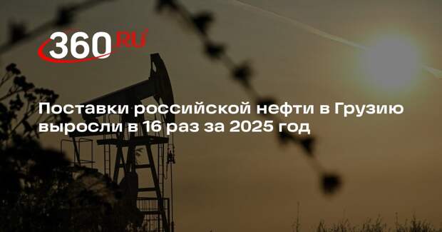 Поставки российской нефти в Грузию выросли в 16 раз за 2025 год