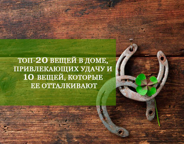 ТОП-20 вещей в доме, привлекающих удачу и 10 вещей, которые ее отталкивают