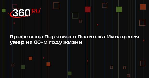 Профессор Пермского Политеха Минацевич умер на 86-м году жизни