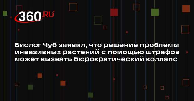 Биолог Чуб заявил, что решение проблемы инвазивных растений с помощью штрафов может вызвать бюрократический коллапс